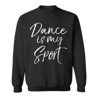 Cute Dancing Quote For Dancers Dance Is My Sport Sweatshirt - Monsterry
