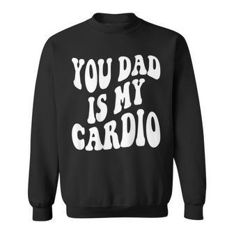 Your Dad Is My Cardio On Back Sweatshirt - Monsterry DE