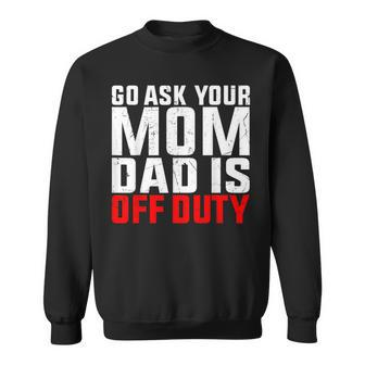 Dad Is Off Duty Go Ask Your Mom Father's Day Sweatshirt - Seseable