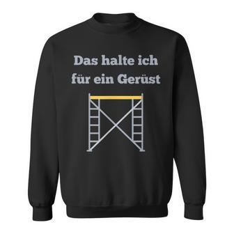 Das Halte Ich Für Ein Gerüst Handwerker Baustellen Geselle Sweatshirt - Seseable