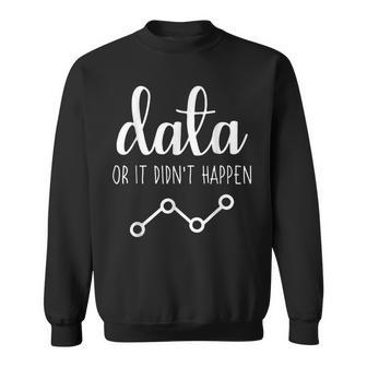 Data Or It Didnt Happen Data Analyst Data Scientist Present Sweatshirt - Thegiftio UK