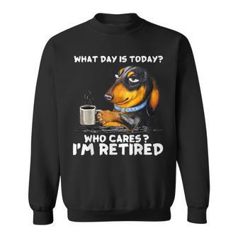 What Day Is Today Who Cares I'm Retired Dachshund Sweatshirt - Seseable