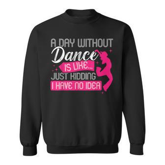 A Day Without Dance Is Like Just Kidding I Have No Idea Sweatshirt - Monsterry