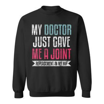 My Doctor Just Gave Me A Joint Replacement In My Hip Surgery Sweatshirt - Monsterry DE