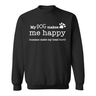 My Dog Makes Me Happy Humans Make My Head Hurt Sweatshirt | Mazezy