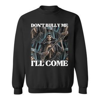 Don't Bully Me I'll Come Crude Joke Hard Edgy Skeleton Meme Sweatshirt - Thegiftio UK