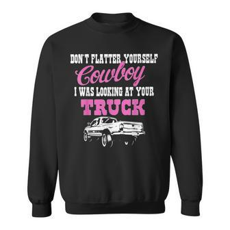 Don't Flatter Yourself Cowboy I Was Looking At Your Truck Sweatshirt - Monsterry AU