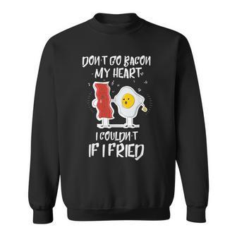 Dont Go Bacon My Heart I Couldn't If I Fried Egg T Sweatshirt - Monsterry