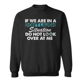 If We Are In A Don't Laugh Situation Do Not Look Over At Me Sweatshirt - Monsterry