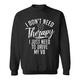 I Dont Need Therapy I Just Need To Drive My V8 Muscle Car Sweatshirt - Monsterry AU