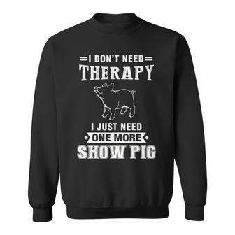 I Don't Need Therapy I Just Neede More Show Pig Sweatshirt | Mazezy