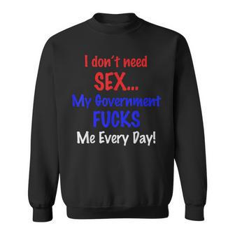 I Don't Need Sex My Government Fucks Me Everyday Sweatshirt - Monsterry