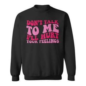 Don't Talk To Me I'll Hurt Your Feelings On Back Sweatshirt - Monsterry