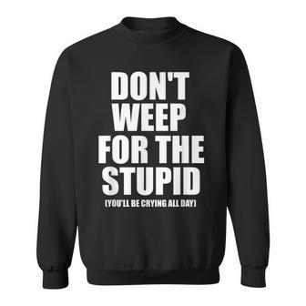 Don't Weep For The Stupid You'll Be Crying All Day Sweatshirt - Monsterry DE