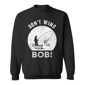 Don’T Wind Bob Fishing Angling Rod Dad Sweatshirt - Seseable