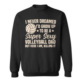 I Never Dreamed I'd Grow Up To Be A Sexy Volleyball Dad Sweatshirt - Monsterry DE