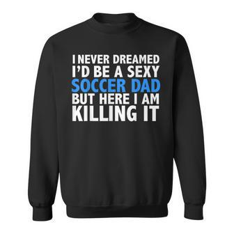 I Never Dreamed I'd Be A Sexy Soccer Dad Father's Day Sweatshirt - Monsterry DE