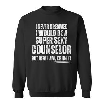 I Never Dreamed I Would Be A Super Sexy Counselor Sweatshirt - Monsterry AU