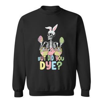 Easter Skeleton But Did You Dye Easter Day Sweatshirt | Mazezy