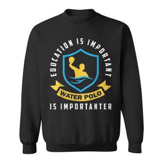 Education Is Important Water Polo Is Importanter Sweatshirt - Monsterry