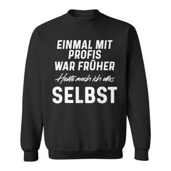 Einmal Mit Profis War Früher Heute Mach Ich Alles Selbst Sweatshirt - Seseable