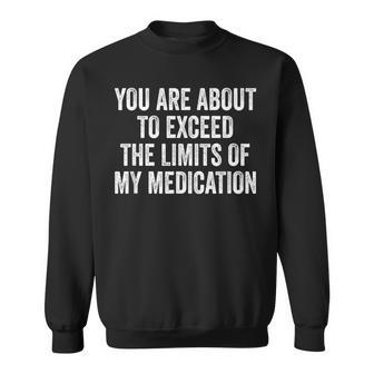 You Are About To Exceed The Limits Of My Medication Sweatshirt - Monsterry UK