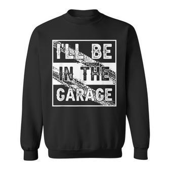 Father's Day I'll Be In The Garage Car Auto Mechanics Sweatshirt - Thegiftio UK