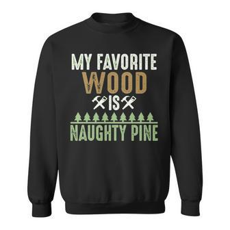 My Favorite Wood Is Naughty Pine Woodworking Sweatshirt | Mazezy