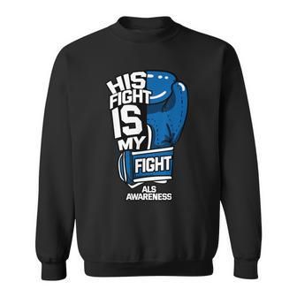 His Fight Is My Fight Als Mnd Lou Gehrig's Disease Idea Sweatshirt - Monsterry