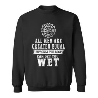 Firefighter All Men Are Created Equal Butly The Best Can Get You Wet Sweatshirt | Mazezy UK