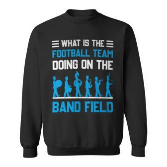 What Is The Football Team Doing On The Marching Band Field Sweatshirt - Monsterry AU
