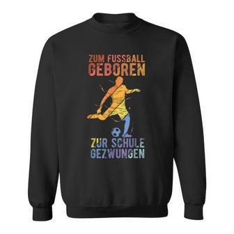 Football Zum Fussball Geboren Zur Schule Gezwungen Sweatshirt - Seseable