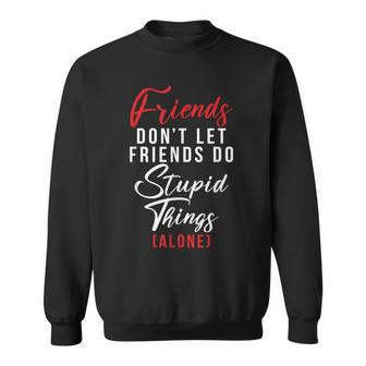Friends Dont Let Friends Do Stupid Things Alone Friendship Sweatshirt - Monsterry