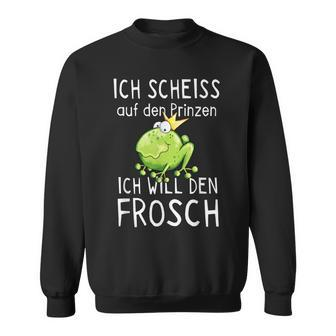 Frosch Motiv Sweatshirt: Scheiß Auf Prinz, Ich Will Den Frosch Witziges Tee - Seseable