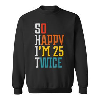 50Th Birthday So Happy I'm 25 Twice Birthday Humor Sweatshirt - Monsterry AU