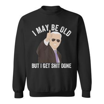 Biden I May Be Old But I Get Shit Done Sweatshirt - Seseable