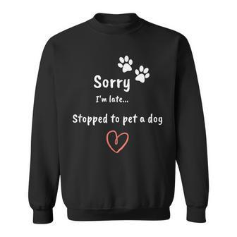 Dog Lover Sorry I'm Late Stopped To Pet A Dog Sweatshirt - Monsterry