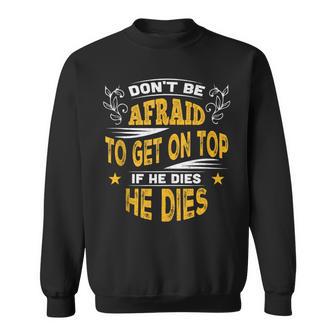 Don't Be Afraid To Get On Top If He Dies He Dies Sweatshirt - Monsterry CA