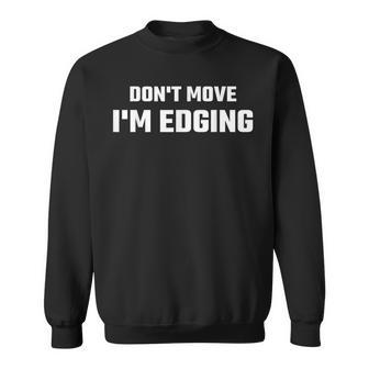 Don't Move I'm Edging Sweatshirt - Seseable