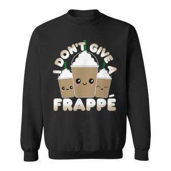 Frappe Pun I Don't Give A Frappe Sweatshirt - Monsterry