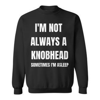 I'm Not Always A Knobhead Sometimes I'm Asleep Sweatshirt - Thegiftio UK