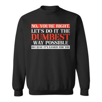 No You're Right Let's Do It The Dumbest Way Sweatshirt - Monsterry
