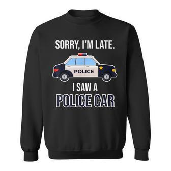 Police Saying Sorry I'm Late I Saw A Police Car Sweatshirt - Monsterry