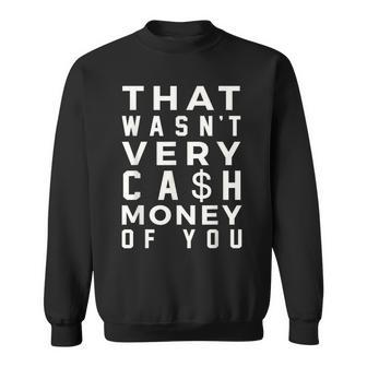 Saying That Wasn’T Very Cash Money Of You Sweatshirt - Monsterry AU