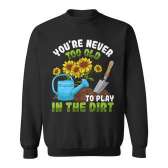 Gardening Gardener You're Never Too Old To Play In The Dirt Sweatshirt - Monsterry
