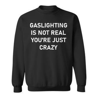 Gaslighting Is Not Real You're Just Crazy Sweatshirt - Monsterry UK