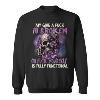 My Give A Fuck Is Broken But My Go Fuck Yourself Skull Sweatshirt - Monsterry