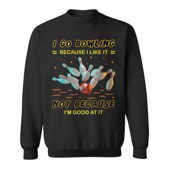 I Go Bowling Because I Like It Not Because I'm Good At It Sweatshirt - Seseable