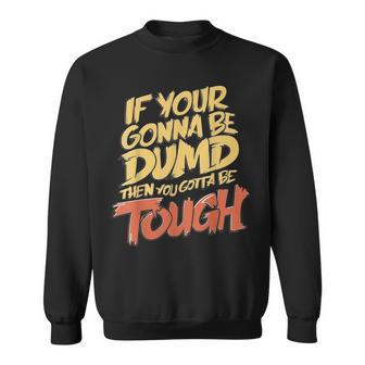 If Your Gonna Be Dumb Then You Gotta Be Tough Quote Sweatshirt - Monsterry DE