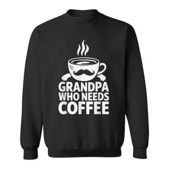 Grandpa Who Needs Coffee Mustache Dad Father's Day Sweatshirt - Thegiftio UK